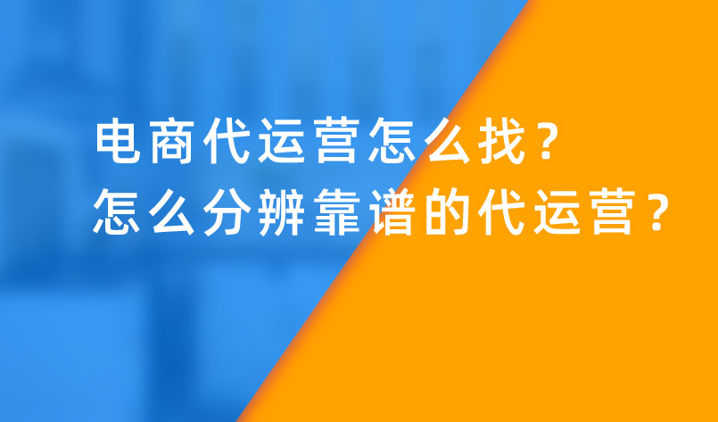 電商代運(yùn)營(yíng)怎么找？怎么分辨靠譜的代運(yùn)營(yíng)？