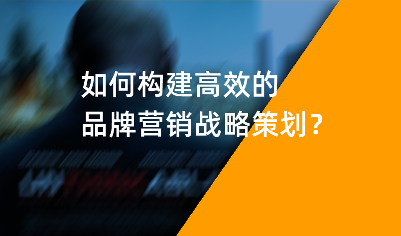 如何構建高效的品牌營銷戰略策劃？