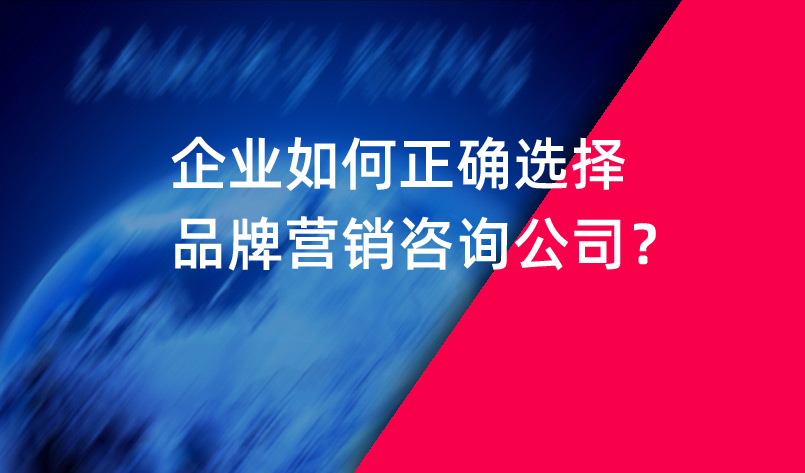 企業如何正確選擇品牌營銷咨詢公司？
