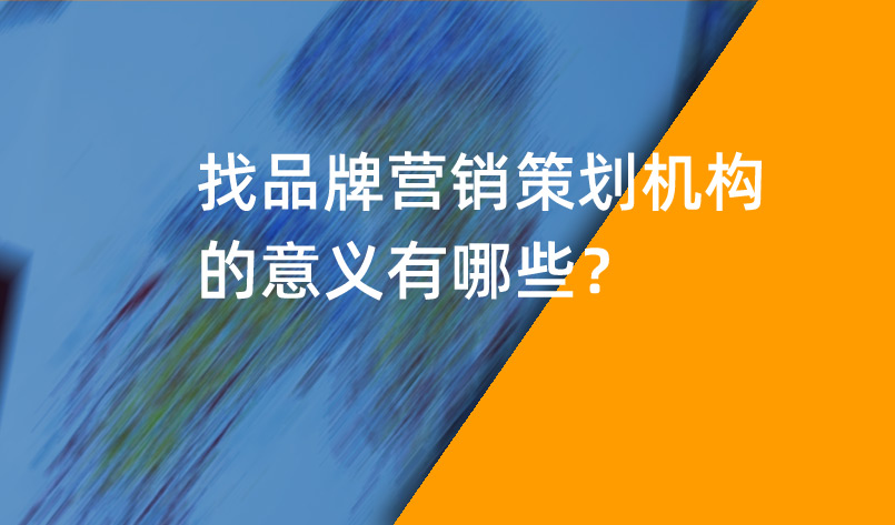 品牌營銷策劃機構的意義有哪些？