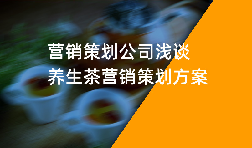 營銷策劃公司淺談養生茶營銷策劃方案