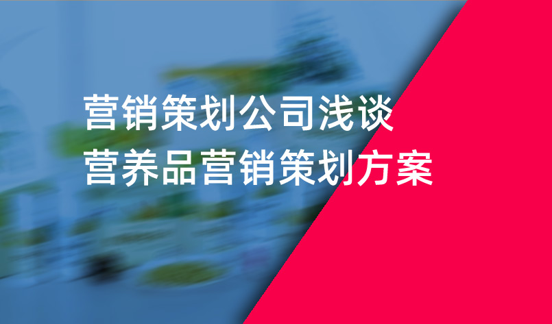 營銷策劃公司淺談營養品營銷策劃方案