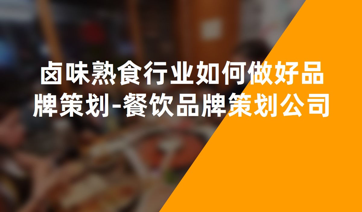 鹵味熟食行業如何做好品牌策劃-餐飲品牌策劃公司