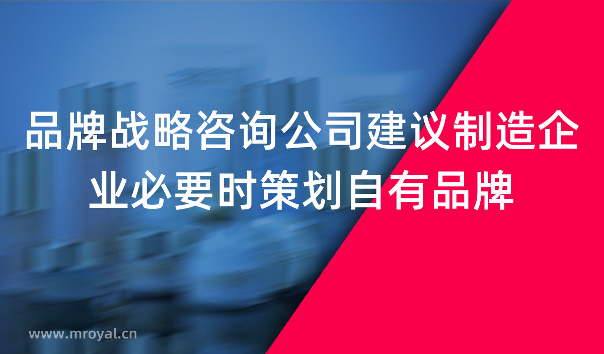 品牌戰略咨詢公司建議制造企業必要時策劃自有品牌