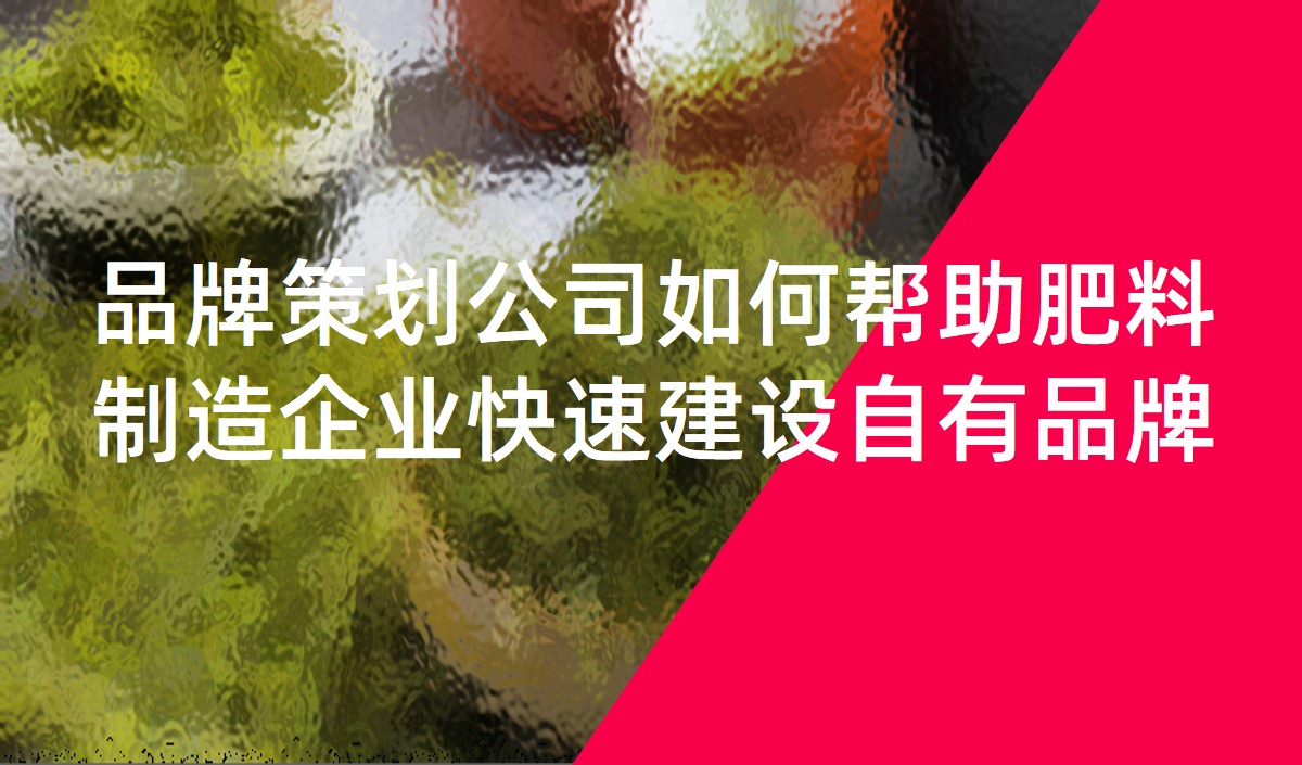品牌策劃公司如何幫助肥料制造企業快速建設自有品牌
