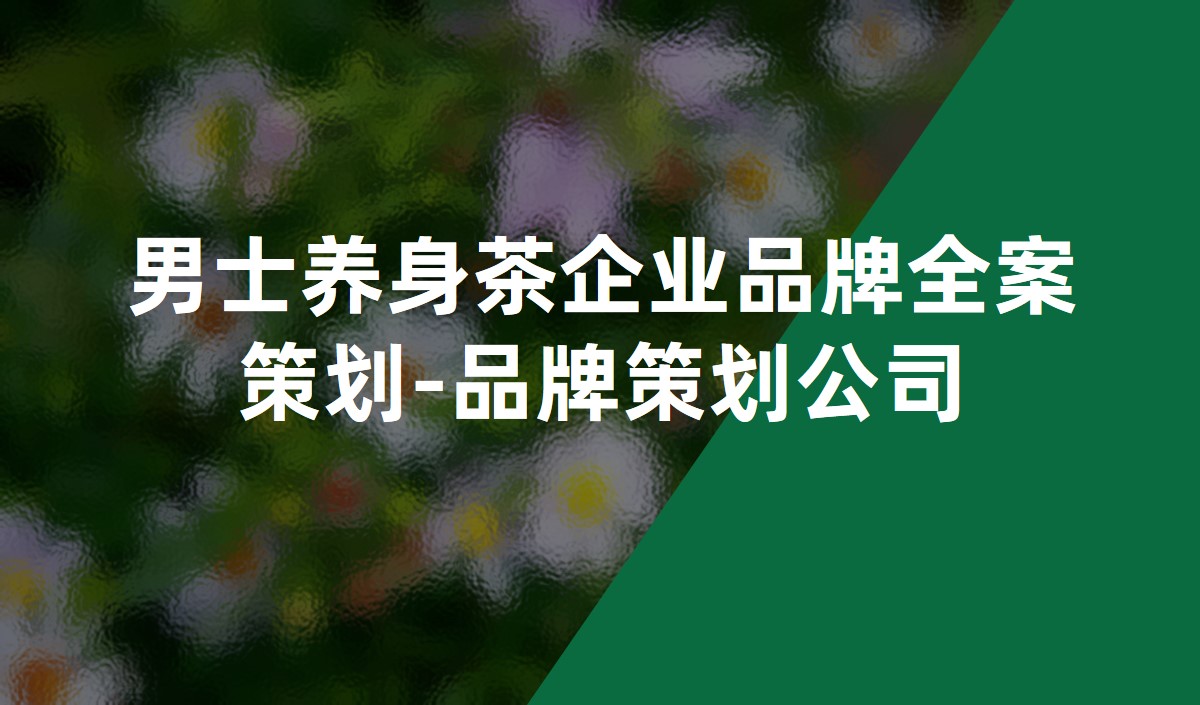 男士養身茶企業品牌全案策劃-品牌策劃公司