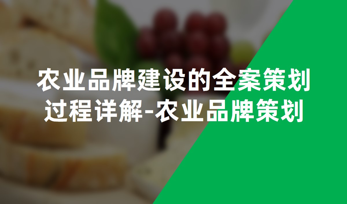 農業品牌建設的全案策劃過程詳解-農業品牌策劃