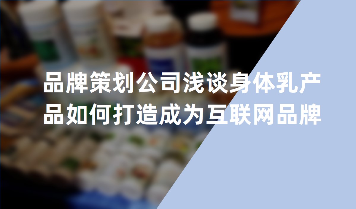 品牌策劃公司淺談身體乳產品如何打造成為互聯網品牌